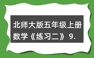 北師大版五年級(jí)上冊(cè)數(shù)學(xué)《練習(xí)二》 9.請(qǐng)你提出兩個(gè)數(shù)學(xué)問(wèn)題，并嘗試解答。