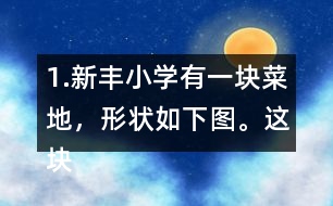 1.新豐小學(xué)有一塊菜地，形狀如下圖。這塊菜地的面積是多少平方米?