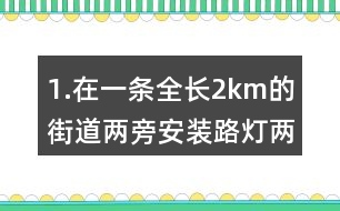 1.在一條全長2km的街道兩旁安裝路燈（兩端也要安裝），每隔50m安一盞。一共要安裝說明盞路燈？