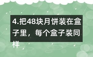 4.把48塊月餅裝在盒子里，每個盒子裝同樣多，有幾種裝法?每種裝法各需要幾個盒子?如果有47塊月餅?zāi)?