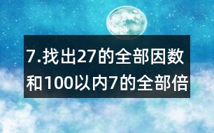 7.找出27的全部因數(shù)和100以內(nèi)7的全部倍數(shù)。