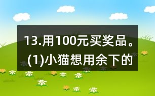 13.用100元買獎品。 (1)小貓想用余下的錢買文具盒，能買多少個? (2)小狗最多能買多少支鉛筆? (3)請你再提出一個數(shù)學(xué)問題，并嘗試解答。