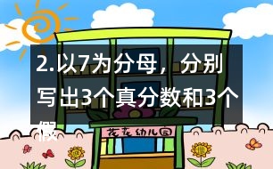 2.以7為分母，分別寫出3個真分?jǐn)?shù)和3個假分?jǐn)?shù)。