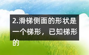 2.滑梯側(cè)面的形狀是一個(gè)梯形，已知梯形的上底是2m,下底是5m,高是1.8m，求出它的面積。