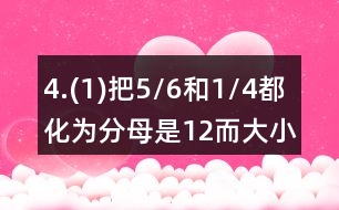 4.(1)把5/6和1/4都化為分母是12而大小不變的分數(shù)。 (2)把2/3和3/4都化為分子為6而大小不變的分數(shù)。
