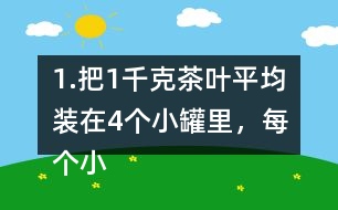 1.把1千克茶葉平均裝在4個小罐里，每個小罐裝多少千克?平均裝在5個小罐里呢? (1) 想一想，算一算，并與同伴交流。 (2)請你再舉-一個例子，說明分數(shù)與除法的關系。