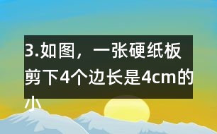 3.如圖，一張硬紙板剪下4個(gè)邊長(zhǎng)是4cm的小正方形后，可以做成-一個(gè)沒(méi)有蓋子的盒子。你知道剪后的硬紙板面積是多少嗎?