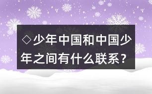 ◇少年中國和中國少年之間有什么聯(lián)系？