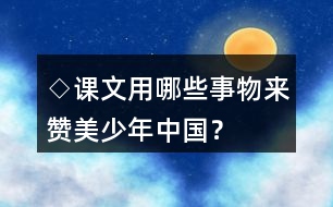 ◇課文用哪些事物來贊美少年中國(guó)？