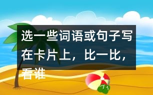 選一些詞語(yǔ)或句子寫在卡片上，比一比，看誰(shuí)能一眼看完卡片上的所有內(nèi)容。