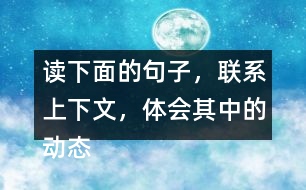 讀下面的句子，聯(lián)系上下文，體會其中的動態(tài)描寫。