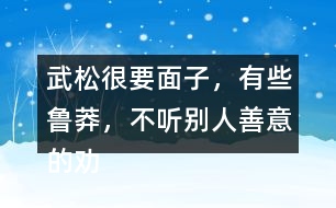 武松很要面子，有些魯莽，不聽別人善意的勸告，有何看法，說說理由