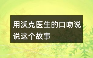 用沃克醫(yī)生的口吻說(shuō)說(shuō)這個(gè)故事