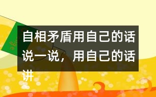 自相矛盾用自己的話說一說，用自己的話講講這個(gè)故事自相矛盾