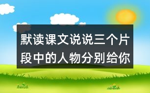 默讀課文說說三個片段中的人物分別給你留下了什么印象你是從哪些語句體會到的