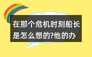 在那個(gè)危機(jī)時(shí)刻,船長(zhǎng)是怎么想的?他的辦法好在哪里和同學(xué)交流。