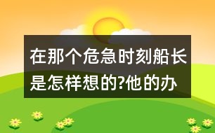 在那個(gè)危急時(shí)刻,船長(zhǎng)是怎樣想的?他的辦法好在哪里?和同學(xué)交流，我的觀(guān)點(diǎn)。
