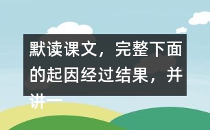 默讀課文，完整下面的起因經(jīng)過結(jié)果，并講一講這個(gè)故事