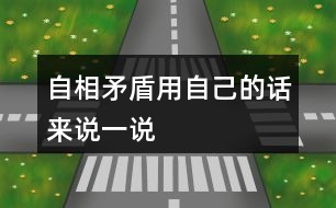 自相矛盾用自己的話來(lái)說(shuō)一說(shuō)