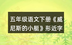 五年級(jí)語(yǔ)文下冊(cè)《威尼斯的小艇》形近字與多音字