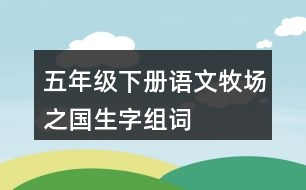 五年級(jí)下冊語文牧場之國生字組詞