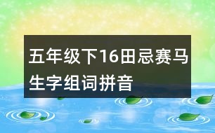 五年級(jí)下16田忌賽馬生字組詞拼音