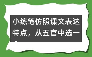 小練筆：仿照課文表達(dá)特點(diǎn)，從五官中選一個(gè)寫一段話