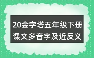 20金字塔五年級(jí)下冊(cè)課文多音字及近反義詞