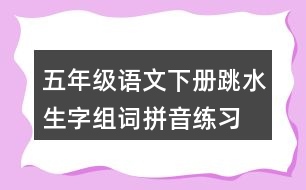 五年級語文下冊跳水生字組詞拼音練習(xí)
