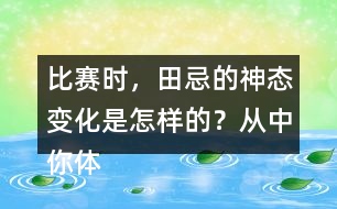 比賽時(shí)，田忌的神態(tài)變化是怎樣的？從中你體會(huì)到了什么？