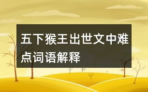 五下猴王出世文中難點(diǎn)詞語解釋