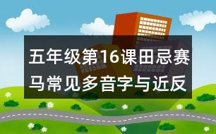 五年級(jí)第16課田忌賽馬常見(jiàn)多音字與近反義詞