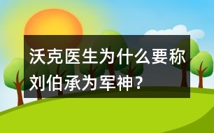 沃克醫(yī)生為什么要稱劉伯承為“軍神”？