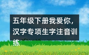 五年級(jí)下冊(cè)我愛你，漢字專項(xiàng)生字注音訓(xùn)練