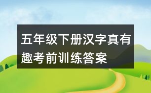 五年級(jí)下冊(cè)漢字真有趣考前訓(xùn)練答案