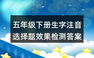 五年級(jí)下冊(cè)生字注音選擇題效果檢測(cè)答案