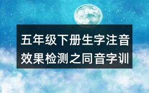 五年級(jí)下冊(cè)生字注音效果檢測(cè)之同音字訓(xùn)練練習(xí)