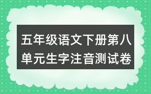 五年級(jí)語文下冊(cè)第八單元生字注音測(cè)試卷答案