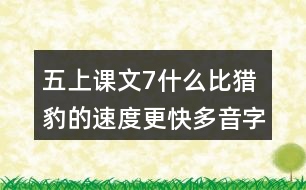 五上課文7什么比獵豹的速度更快多音字與近反義詞