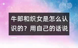 牛郎和織女是怎么認(rèn)識(shí)的？用自己的話說(shuō)一說(shuō)