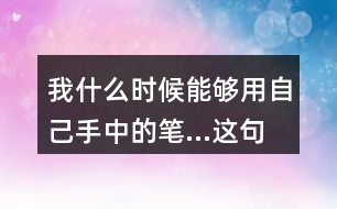 我什么時候能夠用自己手中的筆...這句話體會到作者對父親怎樣的情感？