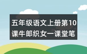 五年級(jí)語(yǔ)文上冊(cè)第10課牛郎織女一課堂筆記近義詞反義詞