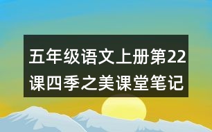 五年級(jí)語(yǔ)文上冊(cè)第22課四季之美課堂筆記近義詞反義詞