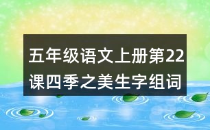 五年級(jí)語(yǔ)文上冊(cè)第22課四季之美生字組詞與近反義詞