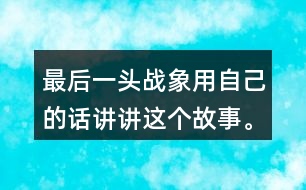 最后一頭戰(zhàn)象用自己的話講講這個(gè)故事。