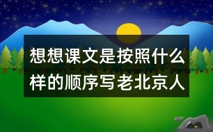 想想課文是按照什么樣的順序?qū)懤媳本┤诉^(guò)春節(jié)的