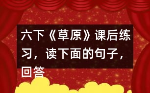 六下《草原》課后練習(xí)，讀下面的句子，回答括號(hào)里的問題。