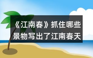 《江南春》抓住哪些景物寫(xiě)出了江南春天的特點(diǎn)的？