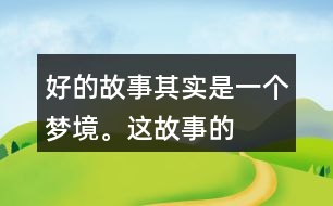 “好的故事”其實是一個夢境。這故事的美麗、幽雅、有趣體現(xiàn)在哪里？
