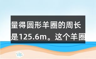 量得圓形羊圈的周長是125.6m。這個羊圈的面積是多少平方米?